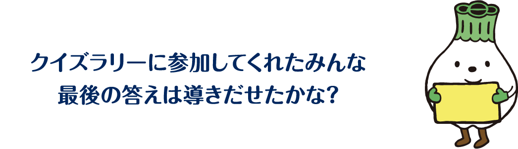 クイズラリーに参加してくれたみんな 最後の答えは導きだせたかな？