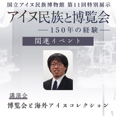 アイヌ民族と博覧会講演会　博覧会と海外アイヌコレクション