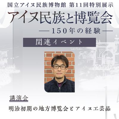 アイヌ民族と博覧会講演会　明治初期の地方博覧会とアイヌ工芸品
