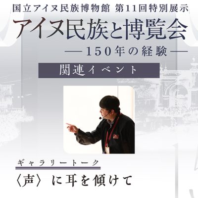 アイヌ民族と博覧会ギャラリートーク 声に耳を傾けて